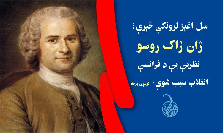 سل اغېز لرونکې څېرې؛ ۱۲- ژان ژاک روسو؛ نظريې يې د فرانسې انقلاب سبب شوې